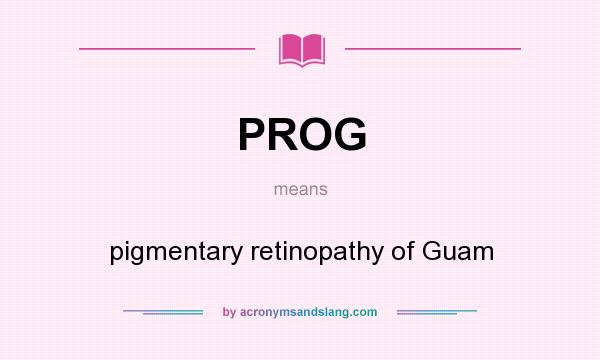 What does PROG mean? It stands for pigmentary retinopathy of Guam