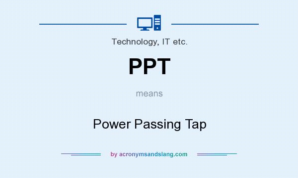 What does PPT mean? It stands for Power Passing Tap