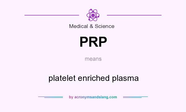 What does PRP mean? It stands for platelet enriched plasma