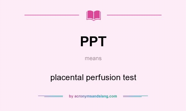 What does PPT mean? It stands for placental perfusion test