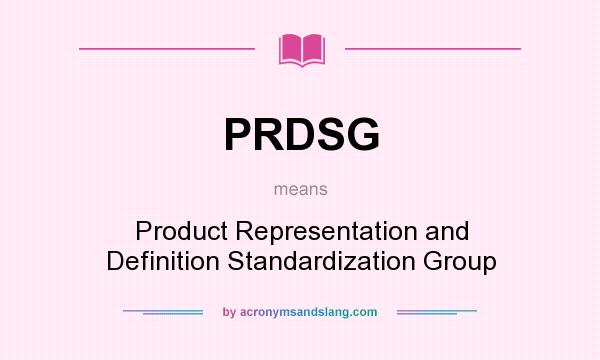 What does PRDSG mean? It stands for Product Representation and Definition Standardization Group