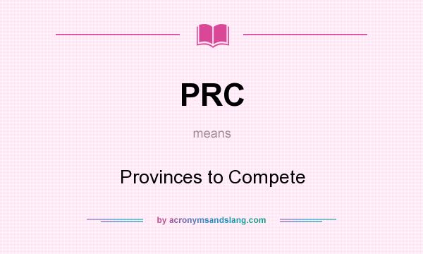 What does PRC mean? It stands for Provinces to Compete