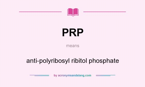 What does PRP mean? It stands for anti-polyribosyl ribitol phosphate