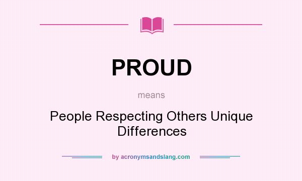 What does PROUD mean? It stands for People Respecting Others Unique Differences