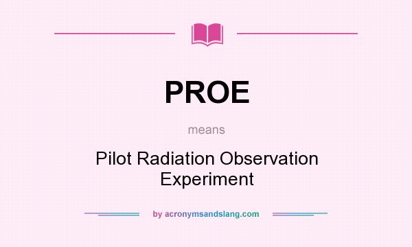 What does PROE mean? It stands for Pilot Radiation Observation Experiment