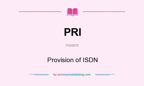What does PRI mean? It stands for Provision of ISDN
