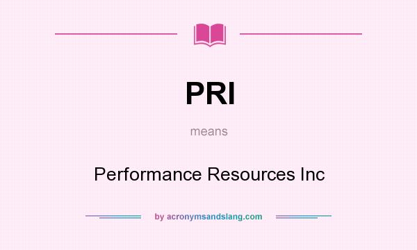 What does PRI mean? It stands for Performance Resources Inc