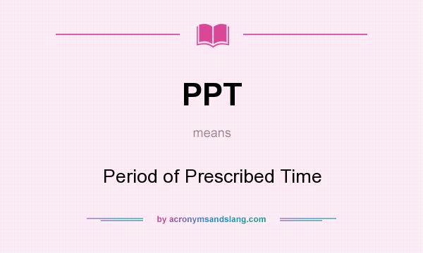 What does PPT mean? It stands for Period of Prescribed Time