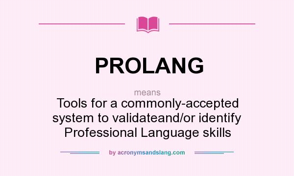 What does PROLANG mean? It stands for Tools for a commonly-accepted system to validateand/or identify Professional Language skills