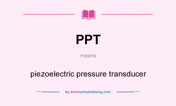 What does PPT mean? It stands for piezoelectric pressure transducer