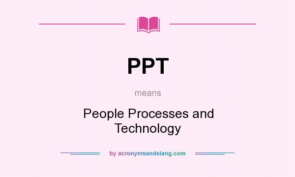 What does PPT mean? It stands for People Processes and Technology