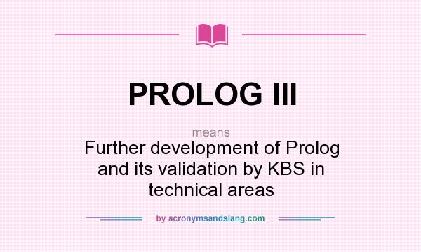 What does PROLOG III mean? It stands for Further development of Prolog and its validation by KBS in technical areas