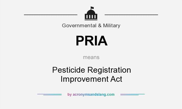 What does PRIA mean? It stands for Pesticide Registration Improvement Act