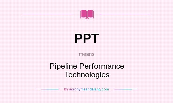What does PPT mean? It stands for Pipeline Performance Technologies