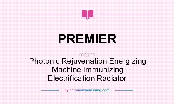 What does PREMIER mean? It stands for Photonic Rejuvenation Energizing Machine Immunizing Electrification Radiator