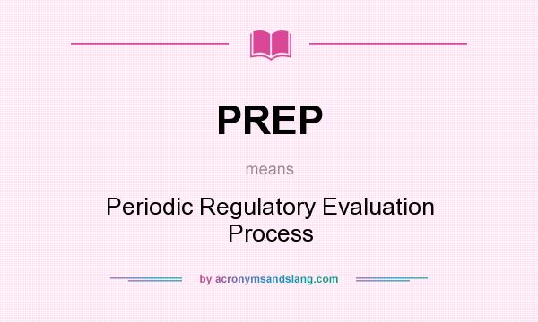 What does PREP mean? It stands for Periodic Regulatory Evaluation Process