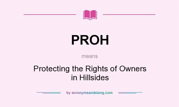 What does PROH mean? It stands for Protecting the Rights of Owners in Hillsides