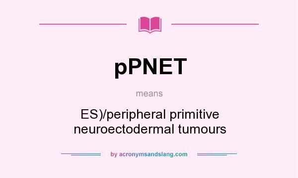 What does pPNET mean? It stands for ES)/peripheral primitive neuroectodermal tumours