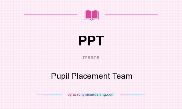 What does PPT mean? It stands for Pupil Placement Team
