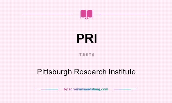 What does PRI mean? It stands for Pittsburgh Research Institute