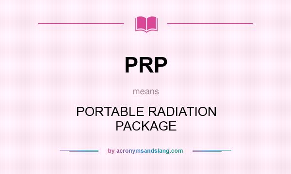 What does PRP mean? It stands for PORTABLE RADIATION PACKAGE