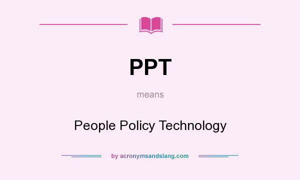 What does PPT mean? It stands for People Policy Technology