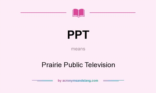 What does PPT mean? It stands for Prairie Public Television