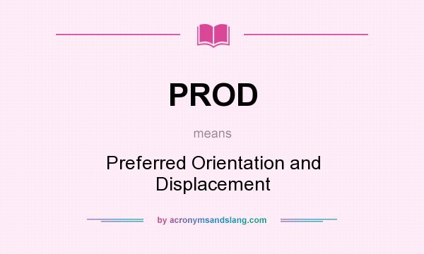 What does PROD mean? It stands for Preferred Orientation and Displacement