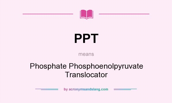 What does PPT mean? It stands for Phosphate Phosphoenolpyruvate Translocator