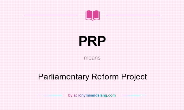 What does PRP mean? It stands for Parliamentary Reform Project