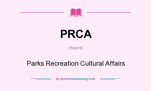 What does PRCA mean? It stands for Parks Recreation Cultural Affairs