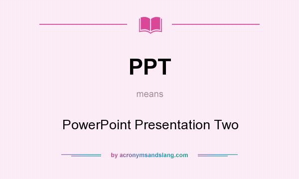 What does PPT mean? It stands for PowerPoint Presentation Two