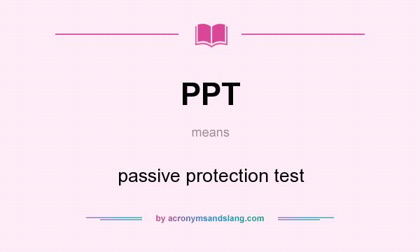 What does PPT mean? It stands for passive protection test