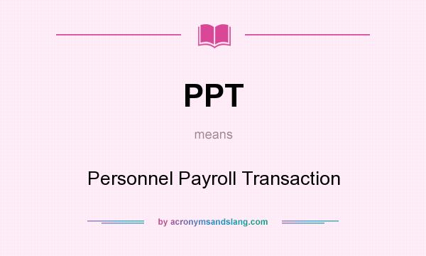 What does PPT mean? It stands for Personnel Payroll Transaction