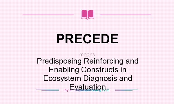 What does PRECEDE mean? It stands for Predisposing Reinforcing and Enabling Constructs in Ecosystem Diagnosis and Evaluation