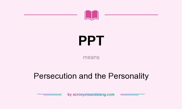 What does PPT mean? It stands for Persecution and the Personality