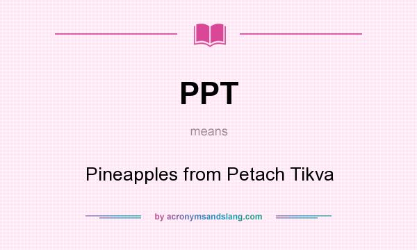 What does PPT mean? It stands for Pineapples from Petach Tikva