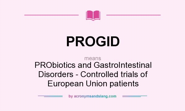 What does PROGID mean? It stands for PRObiotics and GastroIntestinal Disorders - Controlled trials of European Union patients