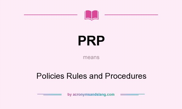 What does PRP mean? It stands for Policies Rules and Procedures