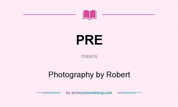 What does PRE mean? It stands for Photography by Robert