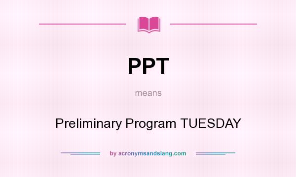 What does PPT mean? It stands for Preliminary Program TUESDAY