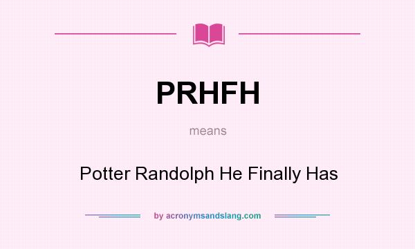 What does PRHFH mean? It stands for Potter Randolph He Finally Has
