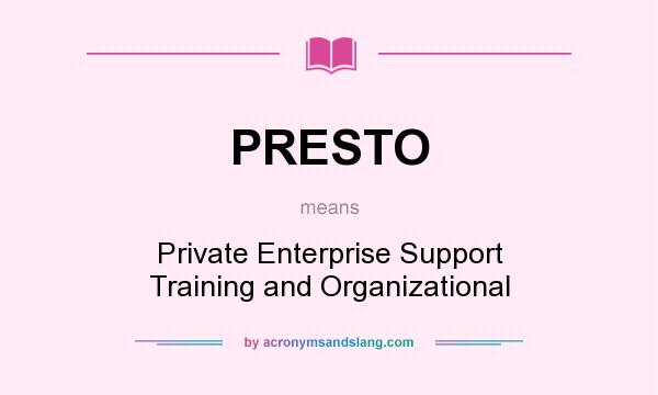 What does PRESTO mean? It stands for Private Enterprise Support Training and Organizational