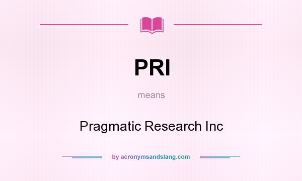 What does PRI mean? It stands for Pragmatic Research Inc