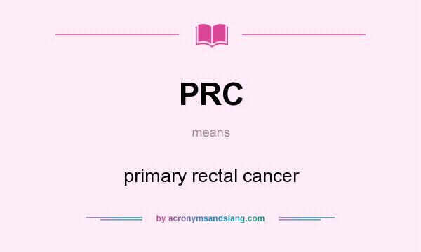 What does PRC mean? It stands for primary rectal cancer