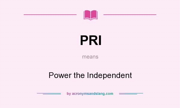 What does PRI mean? It stands for Power the Independent