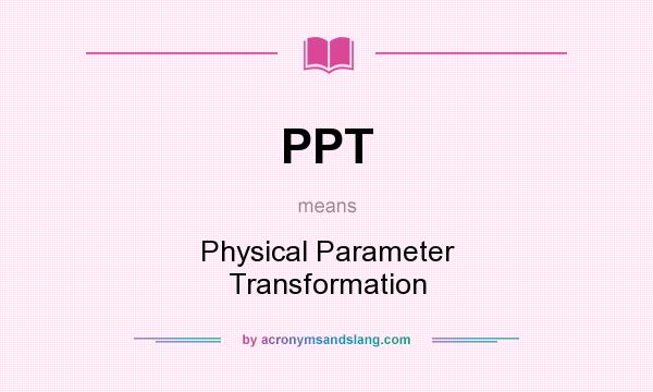 What does PPT mean? It stands for Physical Parameter Transformation