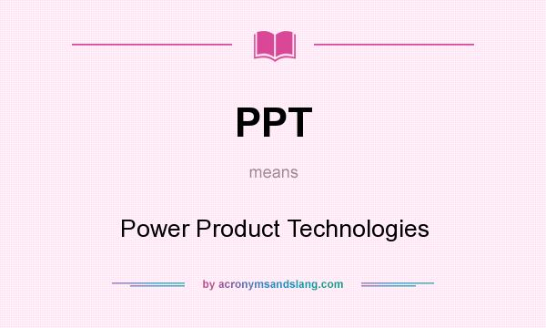 What does PPT mean? It stands for Power Product Technologies