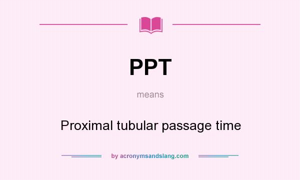 What does PPT mean? It stands for Proximal tubular passage time