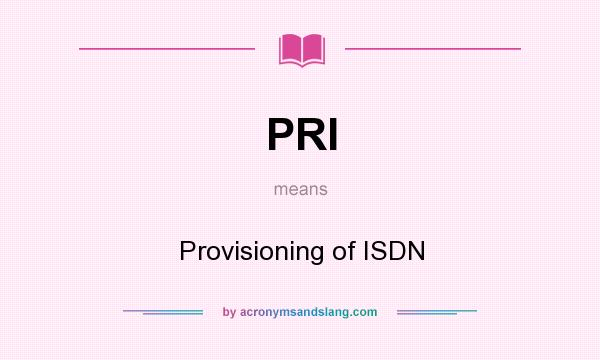 What does PRI mean? It stands for Provisioning of ISDN